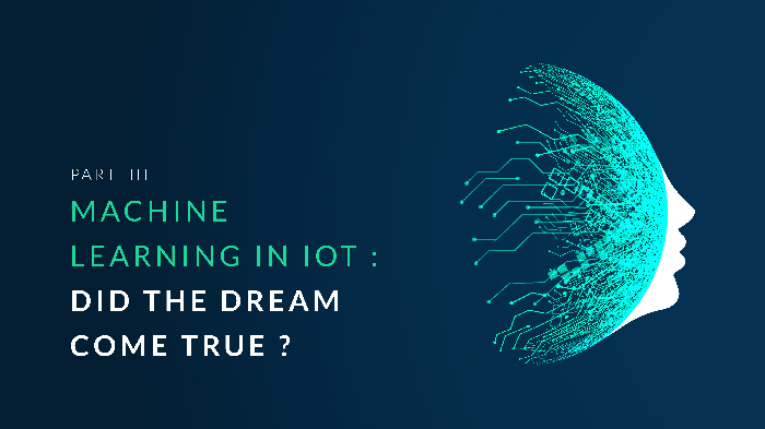 Machine learning in IoT : did the dream come true? – PART III